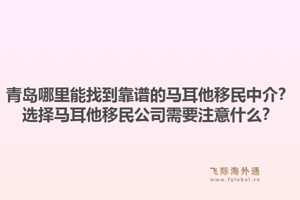 青岛哪里能找到靠谱的马耳他移民中介？选择马耳他移民公司需要注意什么？1.jpg