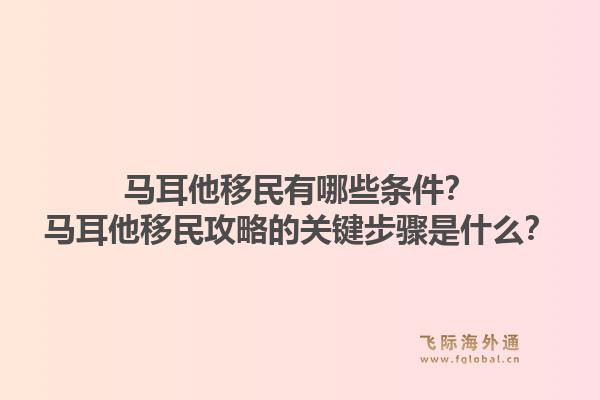 马耳他移民有哪些条件？马耳他移民攻略的关键步骤是什么？1.jpg