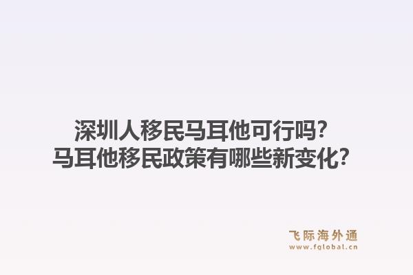深圳人移民马耳他可行吗？马耳他移民政策有哪些新变化？1.jpg
