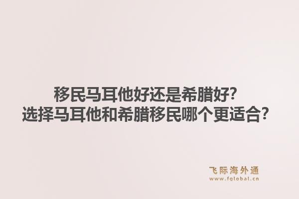 移民马耳他好还是希腊好？选择马耳他和希腊移民哪个更适合？1.jpg