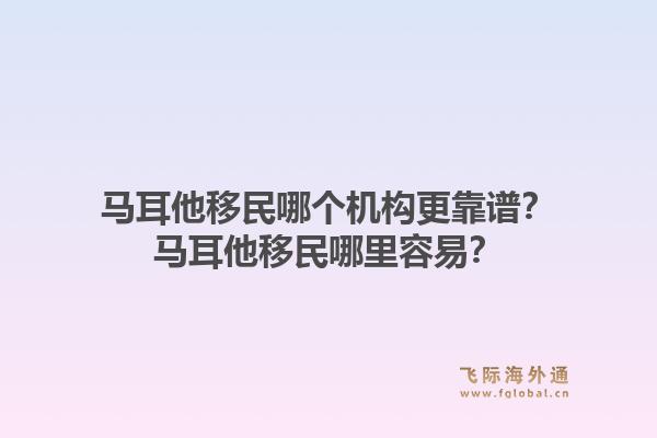 马耳他移民哪个机构更靠谱？马耳他移民哪里容易？1.jpg