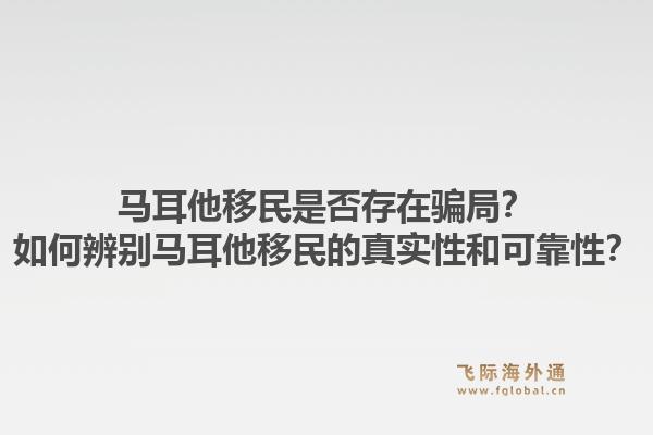 马耳他移民是否存在骗局？如何辨别马耳他移民的真实性和可靠性？1.jpg