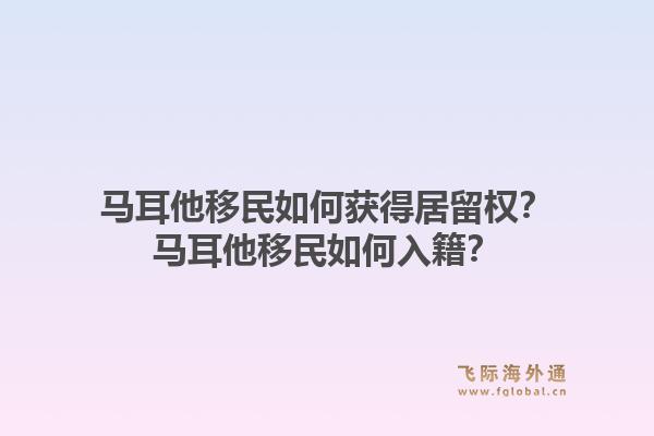 马耳他移民如何获得居留权？马耳他移民如何入籍？1.jpg