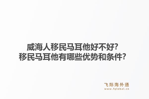 威海人移民马耳他好不好？移民马耳他有哪些优势和条件？1.jpg