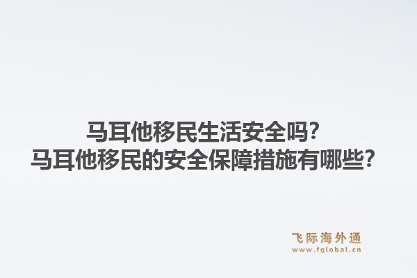 马耳他移民生活安全吗？马耳他移民的安全保障措施有哪些？1.jpg