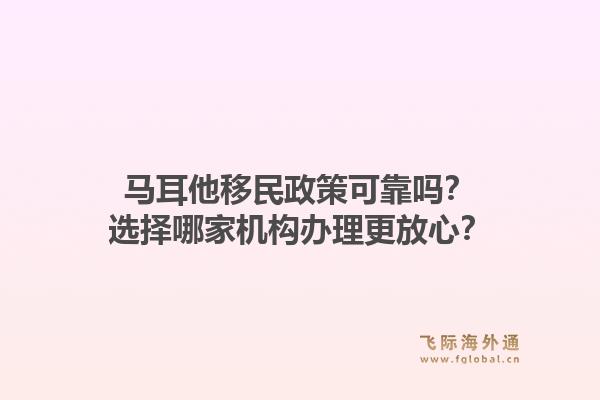 马耳他移民政策可靠吗？选择哪家机构办理更放心？1.jpg