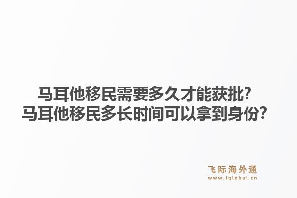 马耳他移民需要多久才能获批？马耳他移民多长时间可以拿到身份？1.jpg