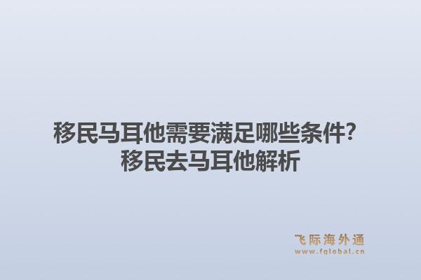 移民马耳他需要满足哪些条件？移民去马耳他解析1.jpg
