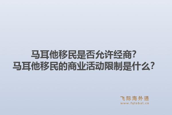 马耳他移民是否允许经商？马耳他移民的商业活动限制是什么？1.jpg
