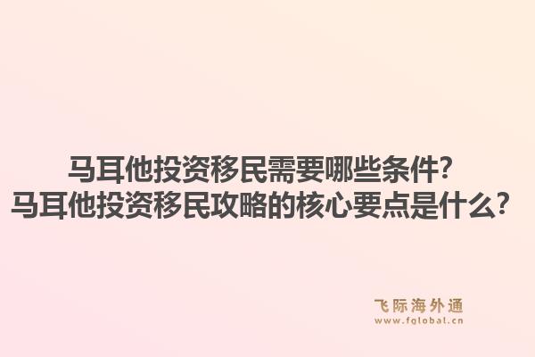马耳他投资移民需要哪些条件？马耳他投资移民攻略的核心要点是什么？1.jpg