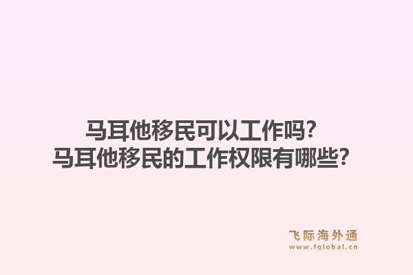 马耳他移民可以工作吗？马耳他移民的工作权限有哪些？1.jpg