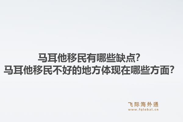马耳他移民有哪些缺点？马耳他移民不好的地方体现在哪些方面？1.jpg