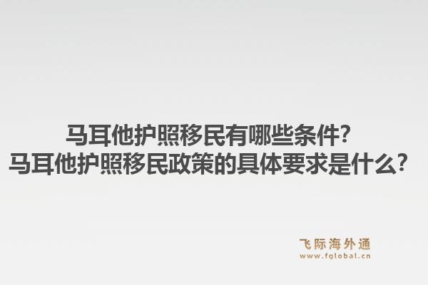 马耳他护照移民有哪些条件？马耳他护照移民政策的具体要求是什么？1.jpg
