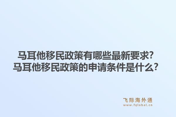 马耳他移民政策有哪些最新要求？马耳他移民政策的申请条件是什么？1.jpg