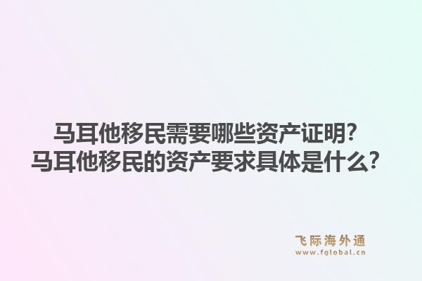 马耳他移民需要哪些资产证明？马耳他移民的资产要求具体是什么？1.jpg