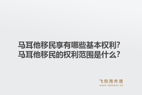 马耳他移民享有哪些基本权利？马耳他移民的权利范围是什么？1.jpg