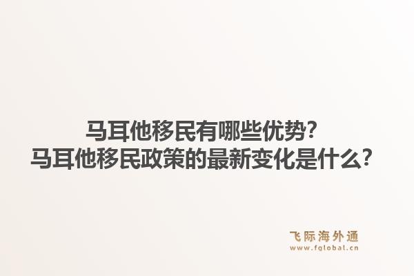 马耳他移民有哪些优势？马耳他移民政策的最新变化是什么？1.jpg