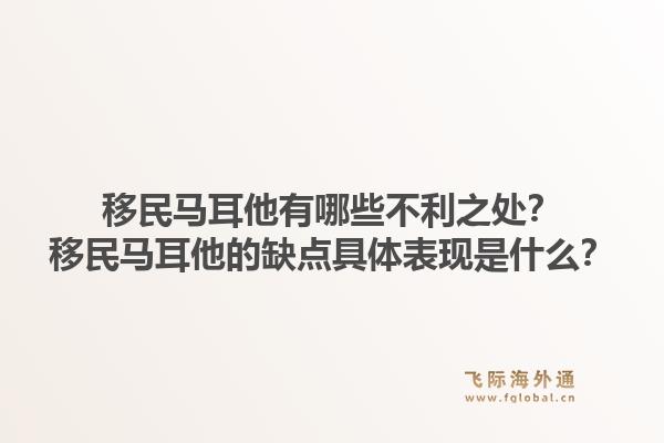 移民马耳他有哪些不利之处？移民马耳他的缺点具体表现是什么？1.jpg
