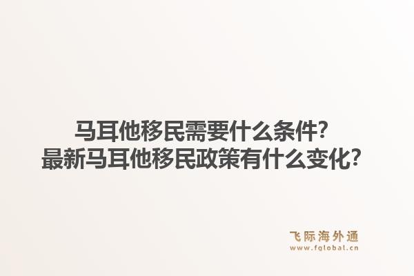 马耳他移民需要什么条件？最新马耳他移民政策有什么变化？1.jpg