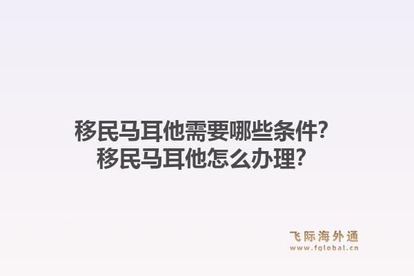 移民马耳他需要哪些条件？移民马耳他怎么办理？1.jpg