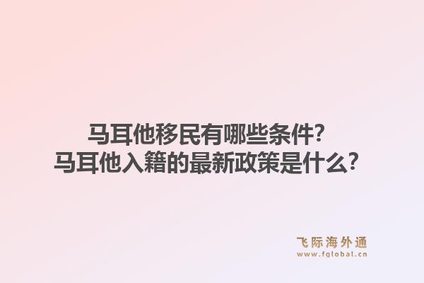 马耳他移民有哪些条件？马耳他入籍的最新政策是什么？1.jpg