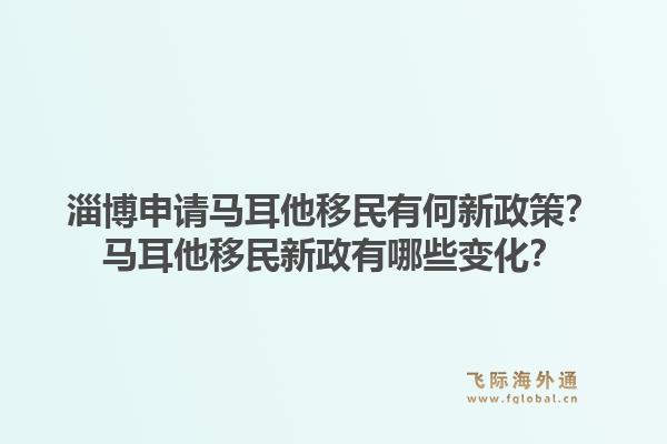 淄博申请马耳他移民有何新政策？马耳他移民新政有哪些变化？1.jpg