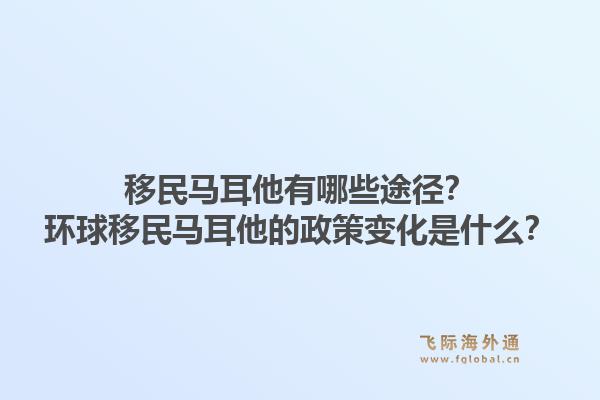 移民马耳他有哪些途径？环球移民马耳他的政策变化是什么？1.jpg