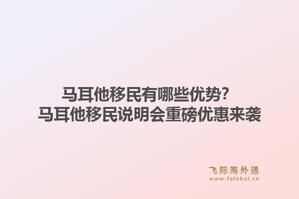 马耳他移民有哪些优势？马耳他移民说明会重磅优惠来袭1.jpg