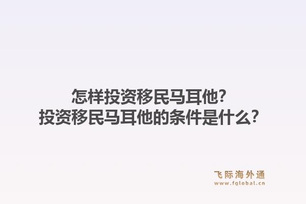 怎样投资移民马耳他？投资移民马耳他的条件是什么？1.jpg