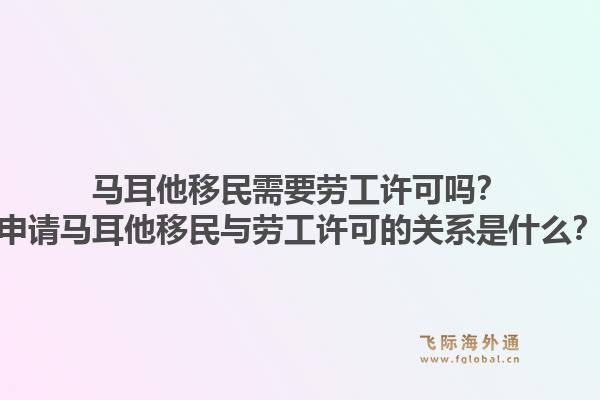 马耳他移民需要劳工许可吗？申请马耳他移民与劳工许可的关系是什么？1.jpg