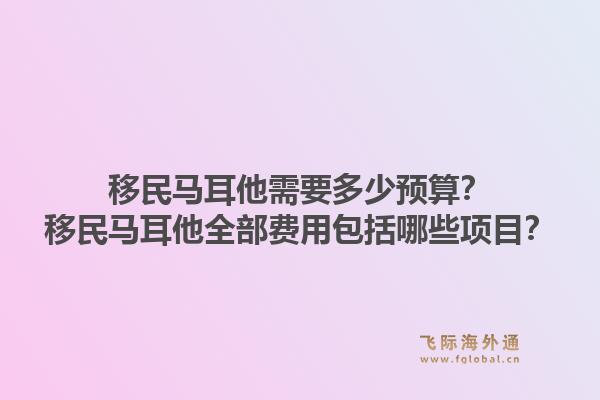 移民马耳他需要多少预算？移民马耳他全部费用包括哪些项目？1.jpg