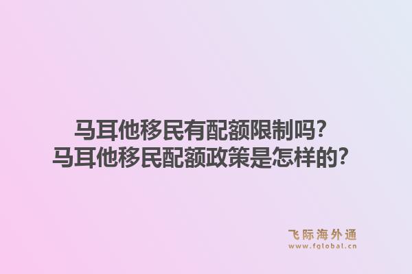 马耳他移民有配额限制吗？马耳他移民配额政策是怎样的？1.jpg
