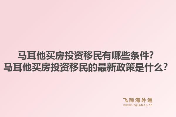 马耳他买房投资移民有哪些条件？马耳他买房投资移民的最新政策是什么？1.jpg