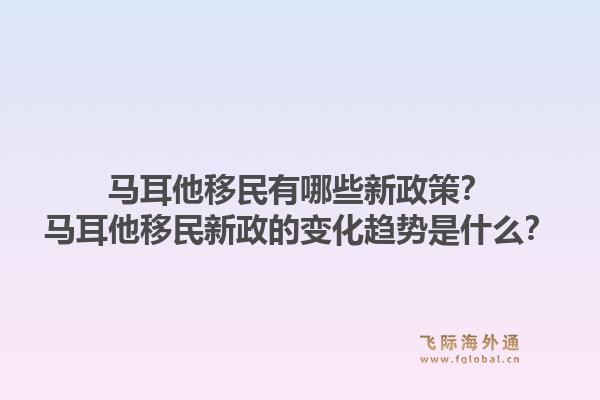 马耳他移民有哪些新政策？马耳他移民新政的变化趋势是什么？1.jpg