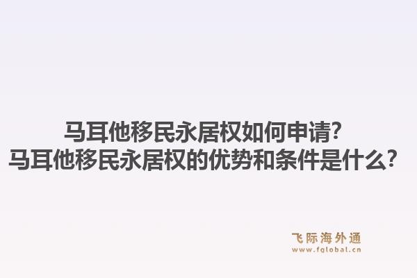 马耳他移民永居权如何申请？马耳他移民永居权的优势和条件是什么？1.jpg