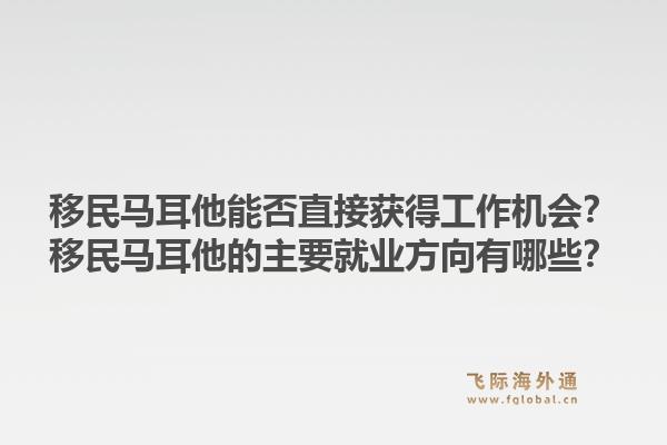 移民马耳他能否直接获得工作机会？移民马耳他的主要就业方向有哪些？1.jpg