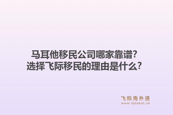马耳他移民公司哪家靠谱？选择飞际移民的理由是什么？1.jpg