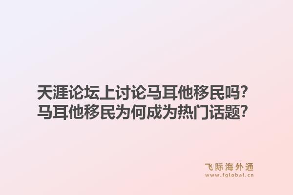 天涯论坛上讨论马耳他移民吗？马耳他移民为何成为热门话题？1.jpg