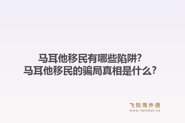 马耳他移民有哪些陷阱？马耳他移民的骗局真相是什么？1.jpg