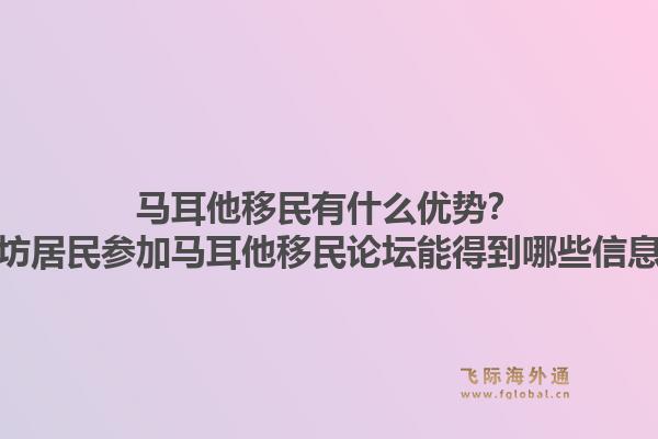 马耳他移民有什么优势？潍坊居民参加马耳他移民论坛能得到哪些信息？1.jpg