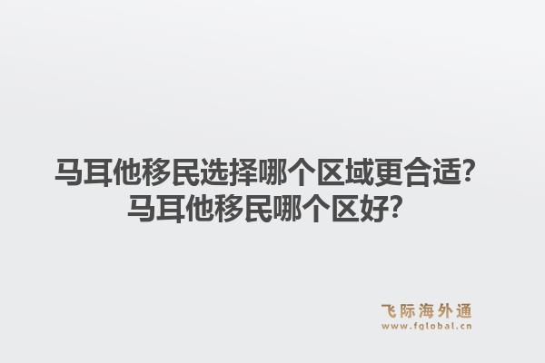 马耳他移民选择哪个区域更合适？马耳他移民哪个区好？1.jpg