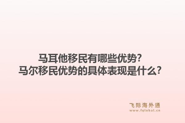马耳他移民有哪些优势？马尔移民优势的具体表现是什么？1.jpg