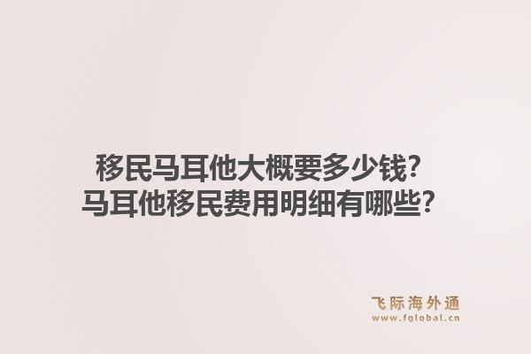 移民马耳他大概要多少钱？马耳他移民费用明细有哪些？1.jpg