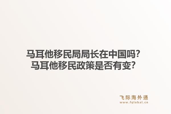马耳他移民局局长在中国吗？马耳他移民政策是否有变？1.jpg