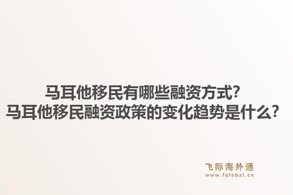 马耳他移民有哪些融资方式？马耳他移民融资政策的变化趋势是什么？1.jpg