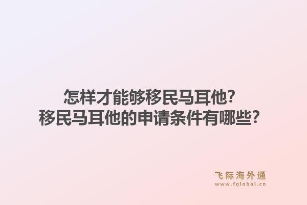 怎样才能够移民马耳他？移民马耳他的申请条件有哪些？1.jpg