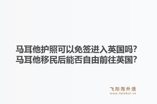 马耳他护照可以免签进入英国吗？马耳他移民后能否自由前往英国？1.jpg