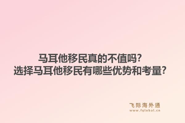 马耳他移民真的不值吗？选择马耳他移民有哪些优势和考量？1.jpg