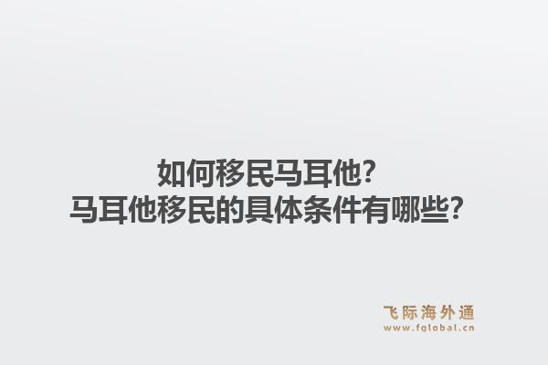 如何移民马耳他？马耳他移民的具体条件有哪些？1.jpg