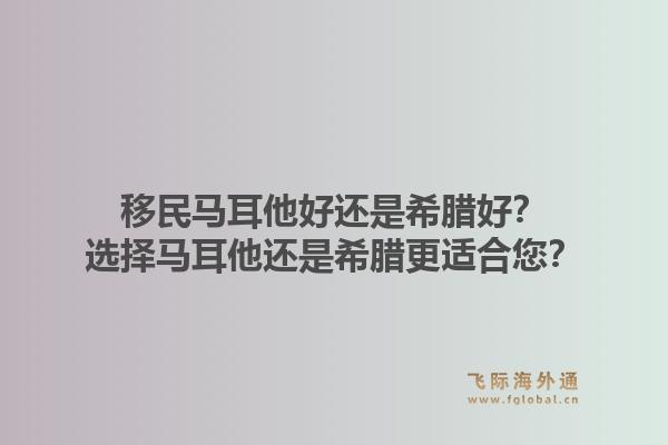 移民马耳他好还是希腊好？选择马耳他还是希腊更适合您？1.jpg